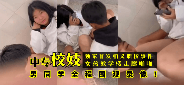 【独家首发】和义职校事件：中专校妓女孩教学楼走廊啪啪，男同学全程围观录像！